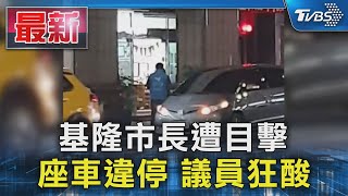 基隆市長遭目擊 座車違停 議員狂酸｜TVBS新聞 @TVBSNEWS01