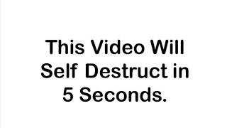 This video will self destruct in 5 seconds.