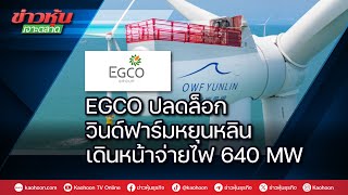 EGCO ปลดล็อก วินด์ฟาร์มหยุนหลิน เดินหน้าจ่ายไฟ 640 MW