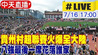 【中天直播#LIVE】貴州村超聯賽火爆全大陸 八強最後一席花落誰家 20230716 @全球大視野Global_Vision