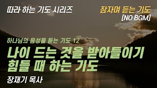 (따라하는 기도시리즈) 259 나이 드는것을 받아들이기 힘들 때 하는 기도, 하나님의 음성을 듣는 기도 12 / 장재기 목사 NO BGM