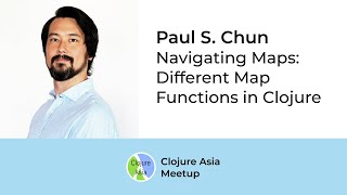 Navigating Maps: Different Map Functions in Clojure - Paul S. Chun