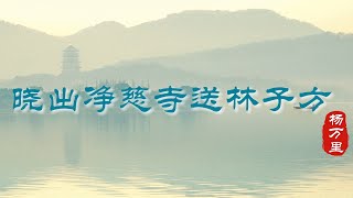 【风雅集】杨万里《晓出净慈寺送林子方》接天莲叶无穷碧，映日荷花别样红：感受古人的含蓄，借六月西湖别样之美，曲折表达对友人的眷恋之情