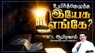 உயித்தெழுந்த இயேசு எங்கே | சுவிசேஷகர். கே.எ. ஆபிரகாம்