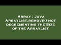 Array : Java ArrayList.remove() not decrementing the Size of the ArrayList
