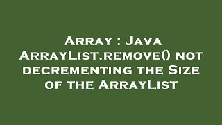 Array : Java ArrayList.remove() not decrementing the Size of the ArrayList