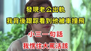 發現老公出軌，我背後跟踪看到他被車撞飛，小三一句話，我愣住大罵活該 | 翠花的秘密