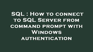 SQL : How to connect to SQL Server from command prompt with Windows authentication