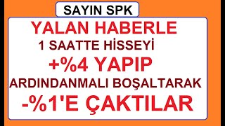 SAYIN SPK | YALAN HABERLE 1 SAATTE HİSSEYİ +%4 YAPIP ARDINDAN MALI BOŞALTARAK -%1'E ÇAKTILAR | BIST