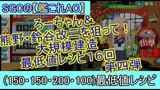 SGCの【艦これAC】大建造１６連ガチャ動画　第四弾　ろーちゃん＆熊野・鈴谷改二狙いで(150・150・200・100)最低値レシピを１６連回しました！