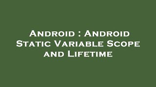 Android : Android Static Variable Scope and Lifetime