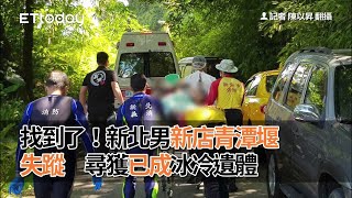 找到了！新北男新店青潭堰失蹤　尋獲已成冰冷遺體