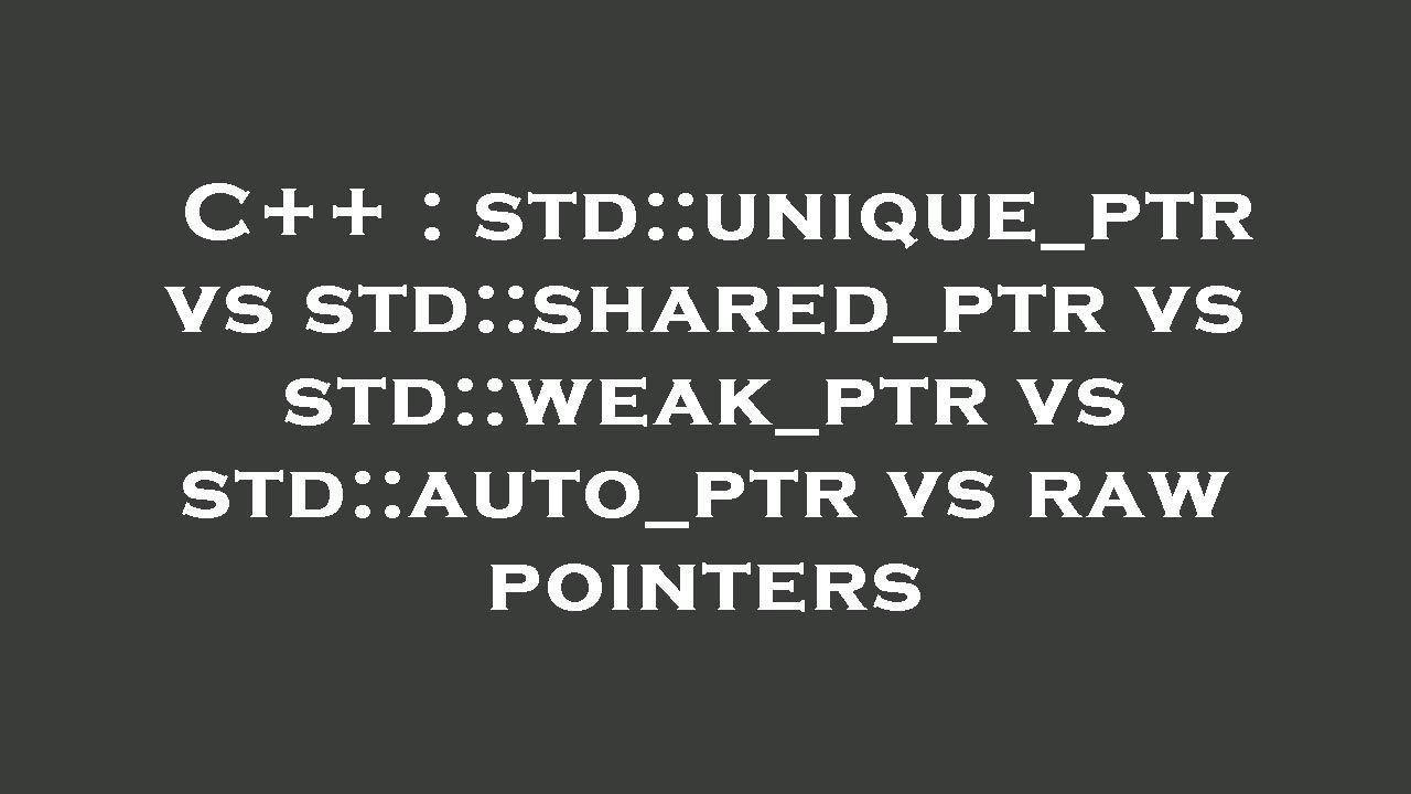 C++ : Std::unique_ptr Vs Std::shared_ptr Vs Std::weak_ptr Vs Std::auto ...