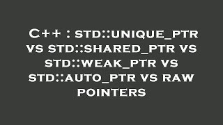 C++ : std::unique_ptr vs std::shared_ptr vs std::weak_ptr vs std::auto_ptr vs raw pointers