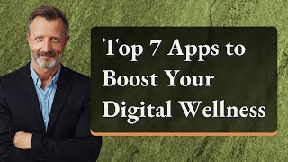 Top 7 Apps To Boost Your Digital Wellness