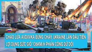 Toàn cảnh thế giới: Chảo lửa Avdiivka bùng cháy, Ukraine lợi dụng sức gió 136km/h phản công