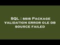 SQL : ssis Package validation error ole db source failed