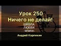 250. Ничего не делай! Школа Любви Агапэ.