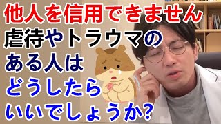 他人を信用できません。虐待やトラウマのある人はどうしたらいいでしょうか？【精神科医益田】