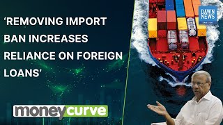 ‘Removing Import Ban Increases Reliance On Foreign Loans’ | MoneyCurve | Dawn News English