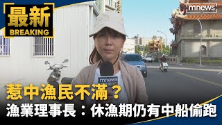 惹中漁民不滿？　漁業理事長：休漁期仍有中船偷跑｜#鏡新聞