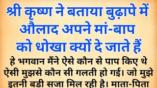 श्री कृष्ण ने बताया बुढ़ापे में औलाद अपने मां-बाप को धोखा क्यों दे जाते हैं | krishanvani