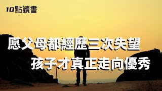 【十點讀書】培養一個優秀的孩子,父母需要經歷三次失望