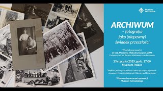 ARCHIWUM - fotografia jako (niepewny) świadek przeszłości - dr hab. Marianna Michałowska