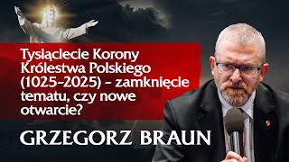 GRZEGORZ BRAUN | Tysiąclecie Korony Królestwa Polskiego – zamknięcie tematu, czy nowe otwarcie?