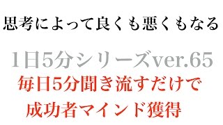 思考によって良くも悪くもなる.m4v〜成功哲学1日5分シリーズvol.65〜毎日5分聞き流すだけで成功者マインドを獲得