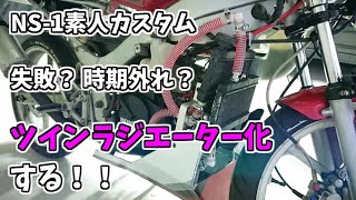 【NS-1カスタム】失敗？ 時期外れ？ ツインラジエーター 化する！！