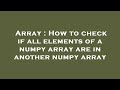 Array : How to check if all elements of a numpy array are in another numpy array