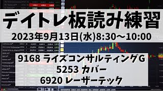 【デイトレ板読み練習】2023年9月13日(水)8:30～10:00①9168 ライズコンサルティンググループ②5253 カバー③6920 レーザーテック