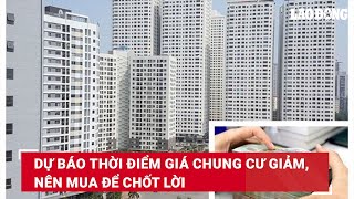 Dự báo thời điểm giá chung cư giảm, nên mua để chốt lời | Báo Lao Động