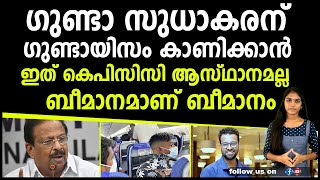 ഗുണ്ടാ സുധാകരന് ഗുണ്ടായിസം കാണിക്കാൻ ഇത്  കെപിസിസി ആസ്ഥാനമല്ല  ബീമാനമാണ് ബീമാനം  I  K SUDHAKARAN