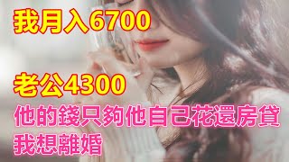 我月入6700，老公4300，他的錢只夠他自己花還房貸，我想離婚❤️ 【 #美好人生智慧 】❤️ #為人處事 #生活經驗 #情感故事 #退休 #中年 #婚姻 #生活 #健康 #故事