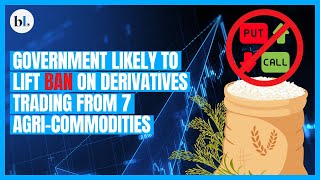 Derivatives trading ban to be likely lifted from 7 key agri-commodities