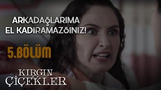 Kırgın Çiçekler 5.Bölüm - Siz Benim Arkadaşıma El Kaldıramazsınız !