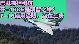 巴基斯坦为何引进歼-10CE？F-16限制太多，这个决定是否明智？