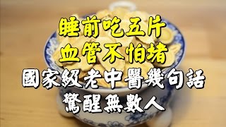 【 睡前吃5片，血管不怕堵！】國家級老中醫幾句話，驚醒無數人！