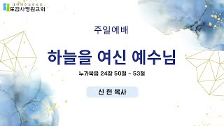 [또감사평원교회 주일예배] 2024-12-8 하늘을 여신 예수님 (눅24:50-53) 신현 목사