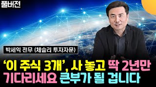 '3개 주식', 사 놓고 딱 2년만 기다리세요. 큰부가 쌓일 겁니다 (박세익 전무 / 풀버전)