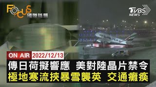 【1213FOCUS國際話題LIVE】傳日荷擬響應 美對陸晶片禁令極地寒流挾暴雪襲英 交通癱瘓