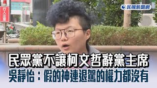 快新聞／民眾黨不讓柯文哲辭黨主席　吳靜怡：假的神連退駕的權力都沒有