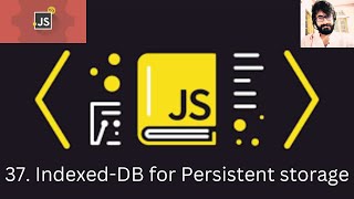 37. JAVASCRIPT : Indexed-DB for Persistent storage