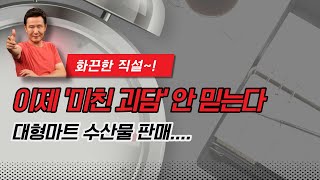 [화끈한 직설!!] 대형마트 수산물 판매.....이제 '미친 괴담' 안 믿는다 [정완진TV]