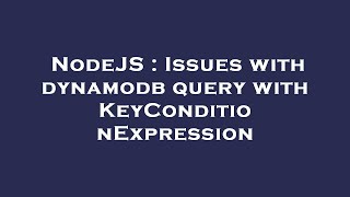 NodeJS : Issues with dynamodb query with KeyConditionExpression