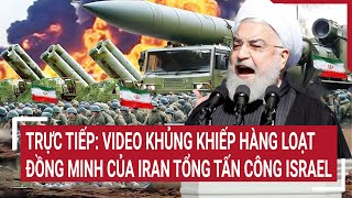 Điểm nóng thế giới: Video khủng khiếp loạt đồng minh của Iran tiếp tục tổng tấn công Israel