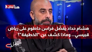 هشام حداد يفضّل فراس حاطوم على رياض قبيسي… وماذا كشف عن \