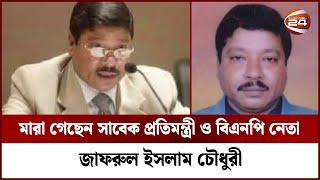 মা-রা গেছেন সাবেক প্রতিমন্ত্রী ও বিএনপি নেতা জাফরুল ইসলাম চৌধুরী | BNP Jafor | Channel 24